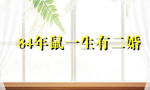 84年鼠一生有二婚 84年属鼠人二婚会有孩子么
