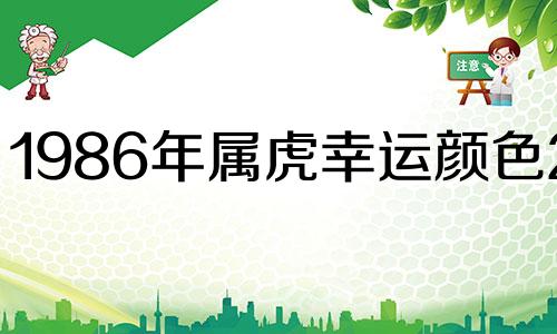 1986年属虎幸运颜色2023 1986年属虎幸运颜色有哪些