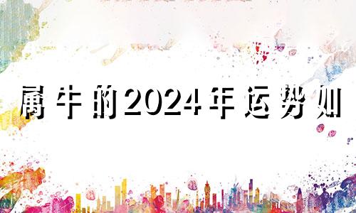 属牛的2024年运势如何 属牛2024年运势及运程详解