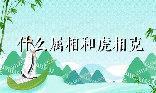 什么属相和虎相克 生肖是相生相克的,虎与什么生肖相冲?