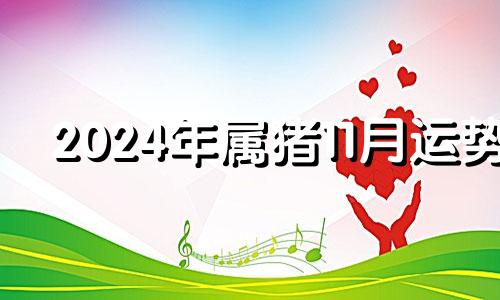 2024年属猪11月运势 2022年属虎11月份命运
