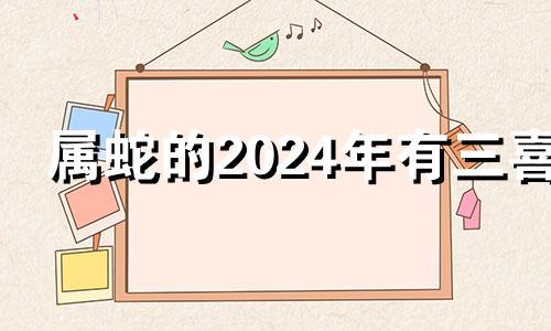 属蛇的2024年有三喜 77年属蛇47岁有一灾