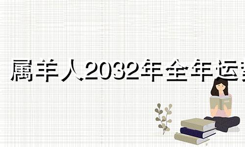 属羊人2032年全年运势 属羊2025运势及运程