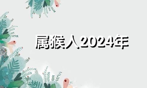 属猴人2024年 2024年属猴人的流年运势