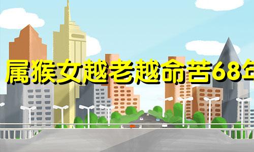 属猴女越老越命苦68年 属猴2024年家破人亡
