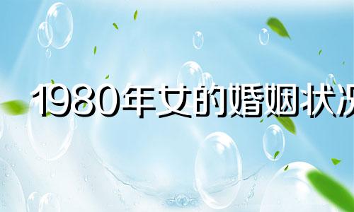 1980年女的婚姻状况 80年女一生婚姻如何