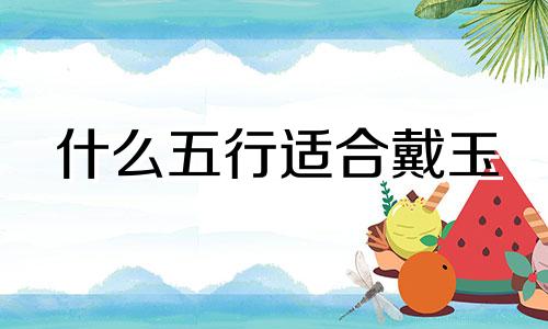 什么五行适合戴玉 五行戴什么