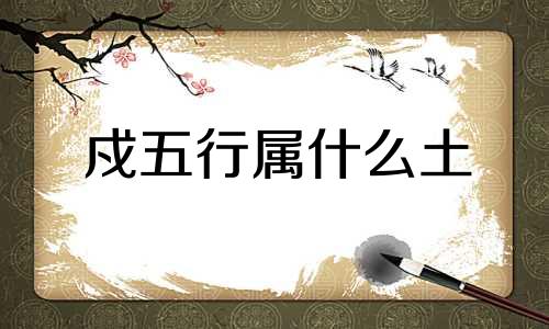戍五行属什么土 辰山戍五行属什么