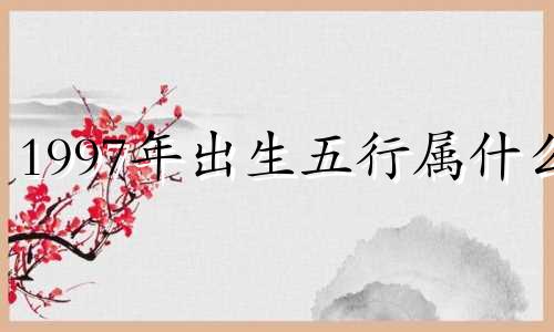 1997年出生五行属什么 97年出生五行属什么火