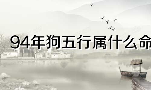 94年狗五行属什么命 94年狗五行属什么的