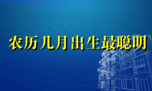 农历几月出生最聪明 农历几月出生的孩子好