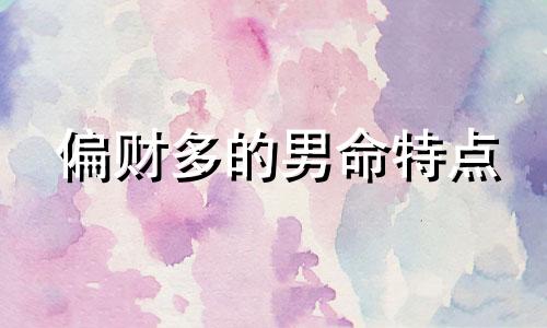 偏财多的男命特点 男人命里偏财多是不是女人多呢