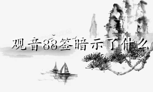 观音88签暗示了什么 观音灵签第88签解签详解