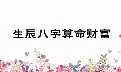 生辰八字算命财富 生辰八字怎么看财运好不好