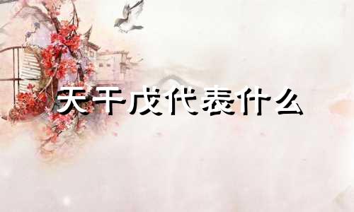 天干戊代表什么 天干戊戊