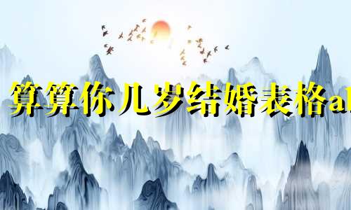 算算你几岁结婚表格ab 测婚姻是否缘分已尽