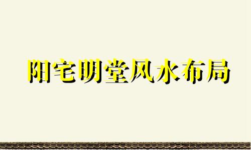 阳宅明堂风水布局 阳宅明堂是有尺寸要求