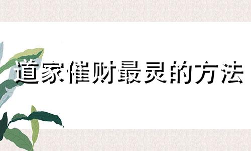 道家催财最灵的方法 催财最灵的方法家里院子埋过人咋破解