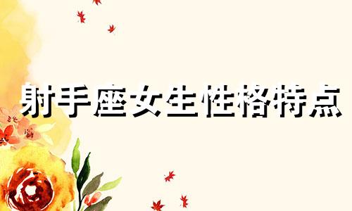 射手座女生性格特点 射手座女生对待感情的态度