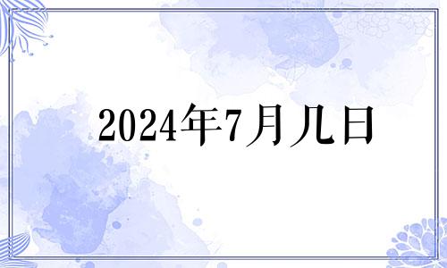 2024年7月几日 2024年7月生子吉日