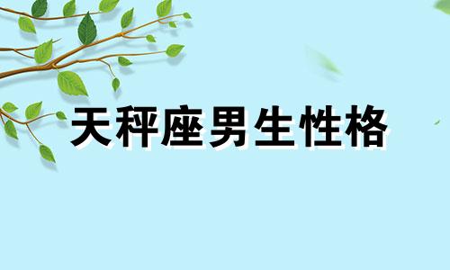 天秤座男生性格 天秤座男生喜欢什么类型女生