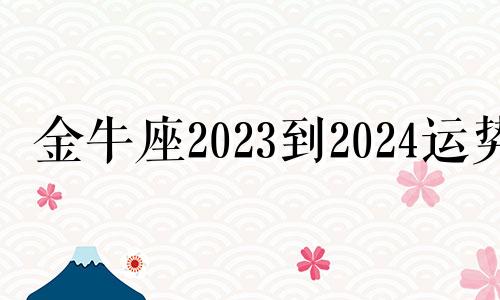 金牛座2023到2024运势 金牛座2021年至2023年年大运