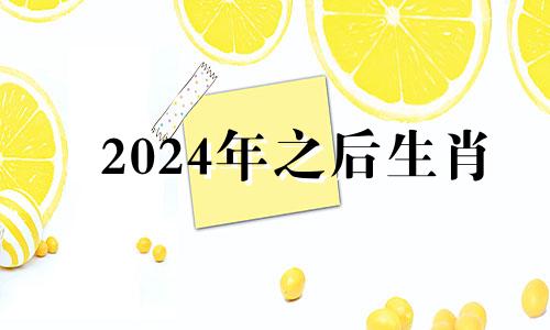 2024年之后生肖 2024年哪些生肖运气好
