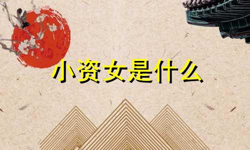 小资女是什么 小资女人是褒义词还是贬义词