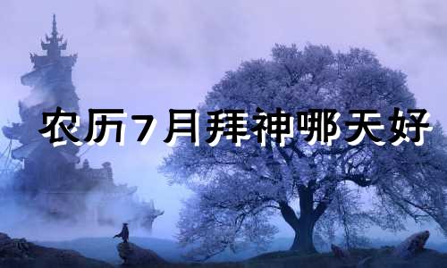 农历7月拜神哪天好 2021年农历七月适合祭祀的日子
