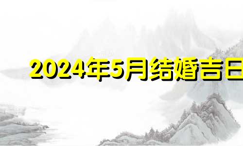 2024年5月结婚吉日 2024年5月3日还有几天