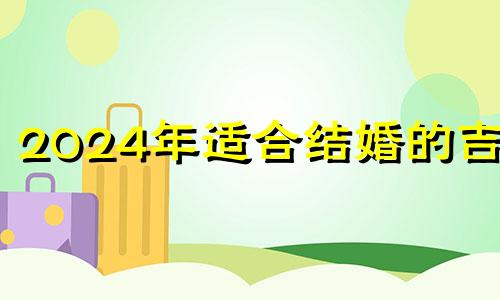 2024年适合结婚的吉日 2024年最佳结婚一览表
