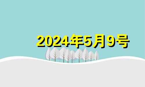 2024年5月9号 2024年5月1日黄历
