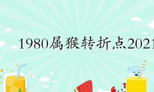 1980属猴转折点2021 1980年属猴的人什么时候转运