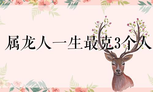 属龙人一生最克3个人 2024年的龙是百年难遇
