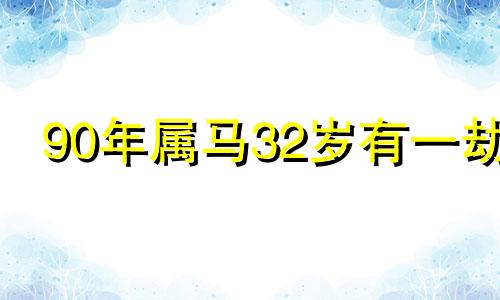 90年属马32岁有一劫 90年属马31岁