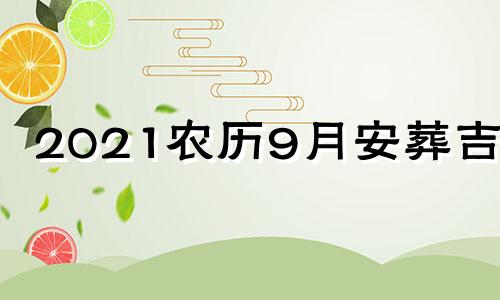 2021农历9月安葬吉日 2021年九月下葬安葬择日大全