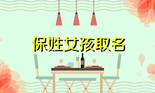 保姓女孩取名 保姓有寓意的名字