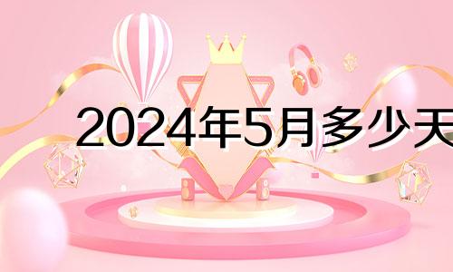 2024年5月多少天 2024年5月3日还有几天