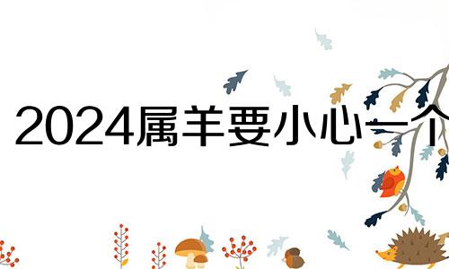 2024属羊要小心一个人 2024年对属羊的人好不好