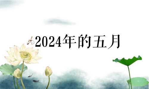 2024年的五月 2024年几月份的龙宝宝最好命