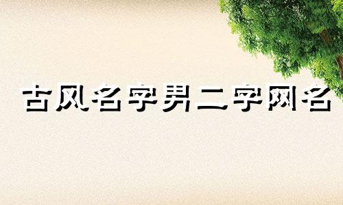 古风名字男二字网名 好听的古风名字男二字
