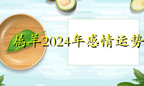 属羊2024年感情运势 2024年属羊人的运势和财运