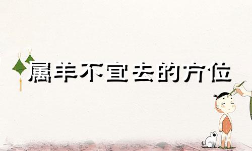 属羊不宜去的方位 属羊人不适合做什么工作