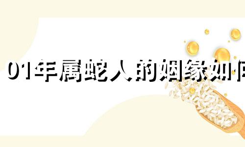 01年属蛇人的姻缘如何 01年属蛇人的姻缘男适合什么属相