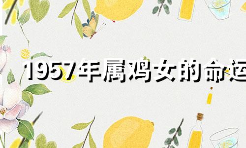 1957年属鸡女的命运 1957年属鸡女算命