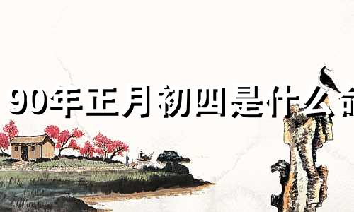 90年正月初四是什么命 1990年农历正月初四是什么命