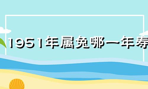 1951年属兔哪一年寿终 - 所有先生