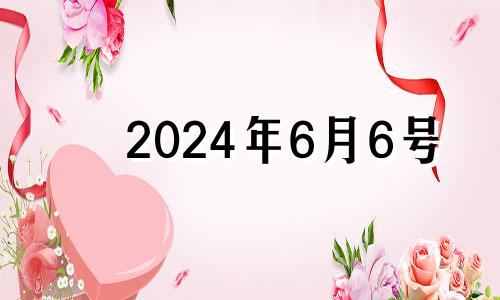 2024年6月6号 2024年6月6日星期几