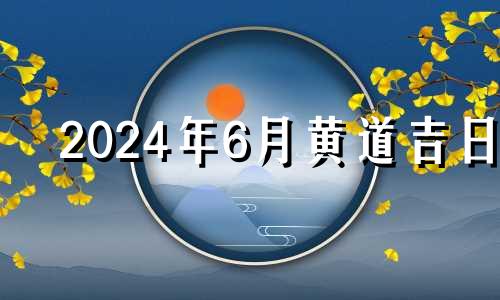 2024年6月黄道吉日 2021年6月27日适合装修吗