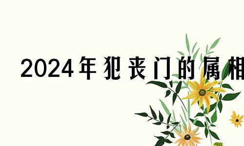 2024年犯丧门的属相 属羊巨额横财2024